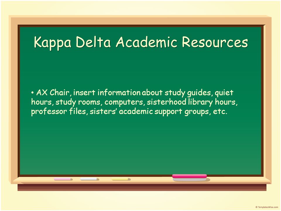 Kappa Delta Academic Resources AX Chair, insert information about study guides, quiet hours, study rooms, computers, sisterhood library hours, professor files, sisters’ academic support groups, etc.