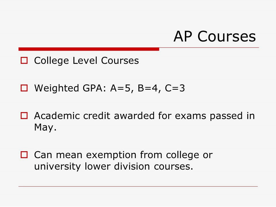 AP Courses  College Level Courses  Weighted GPA: A=5, B=4, C=3  Academic credit awarded for exams passed in May.
