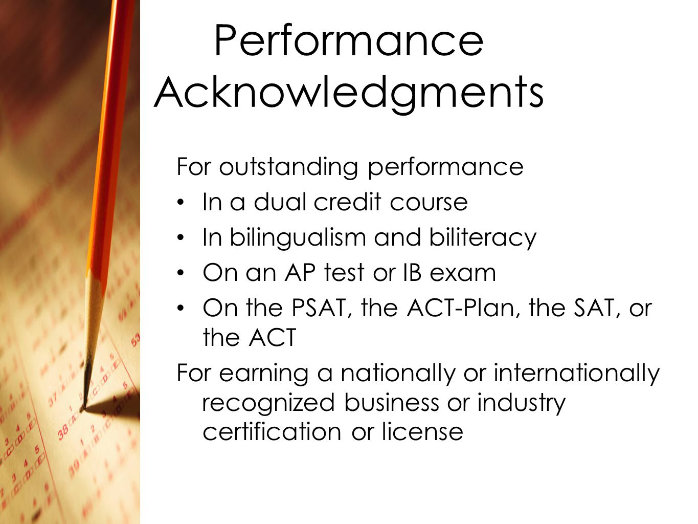 Performance Acknowledgments For outstanding performance In a dual credit course In bilingualism and biliteracy On an AP test or IB exam On the PSAT, the ACT-Plan, the SAT, or the ACT For earning a nationally or internationally recognized business or industry certification or license