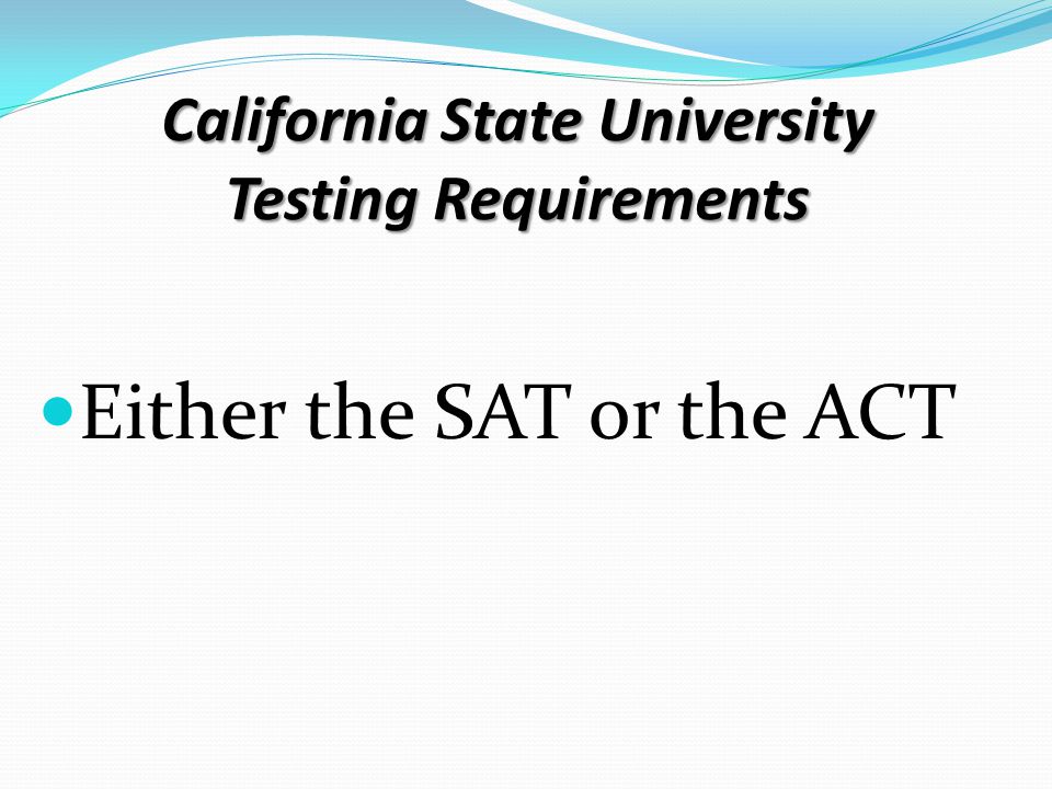 California State University Testing Requirements Either the SAT or the ACT