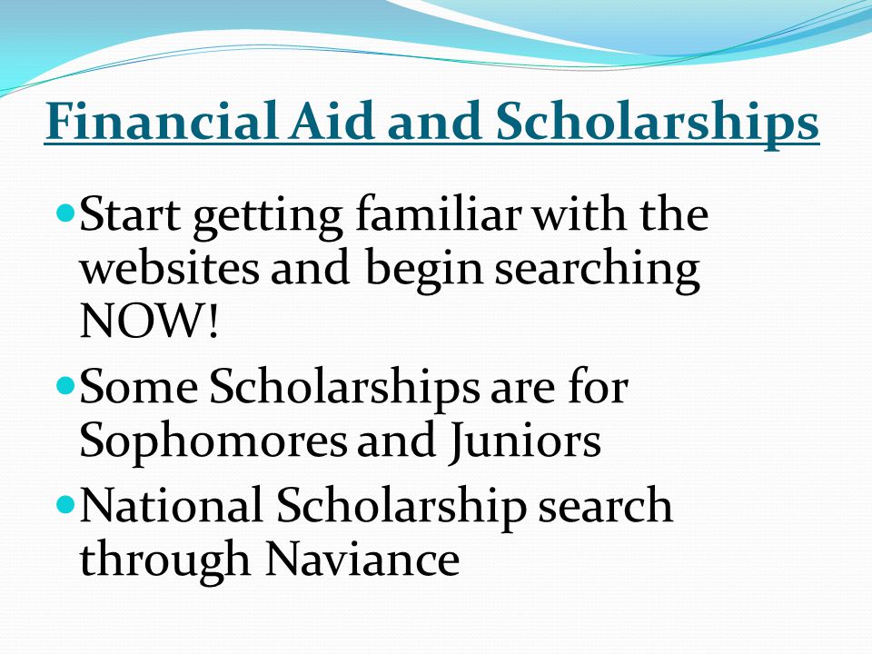 Financial Aid and Scholarships Start getting familiar with the websites and begin searching NOW.