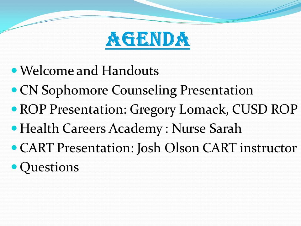 AGENDA Welcome and Handouts CN Sophomore Counseling Presentation ROP Presentation: Gregory Lomack, CUSD ROP Health Careers Academy : Nurse Sarah CART Presentation: Josh Olson CART instructor Questions