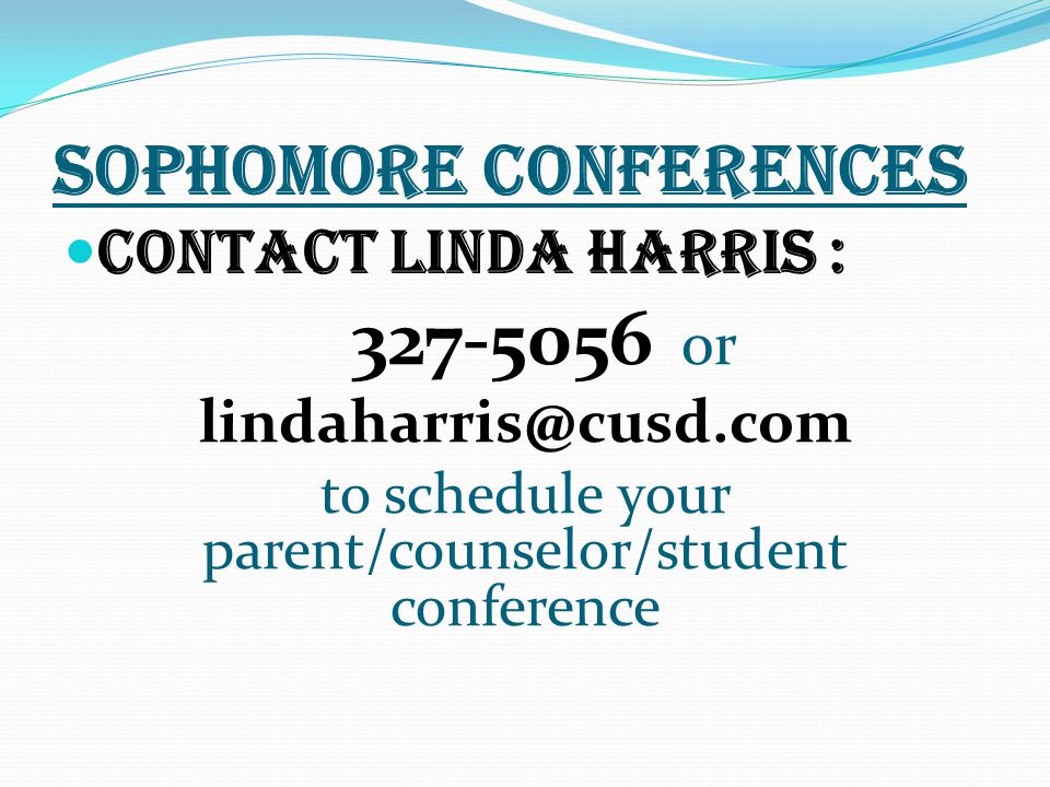 SOPHOMORE CONFERENCES Contact Linda Harris : or to schedule your parent/counselor/student conference