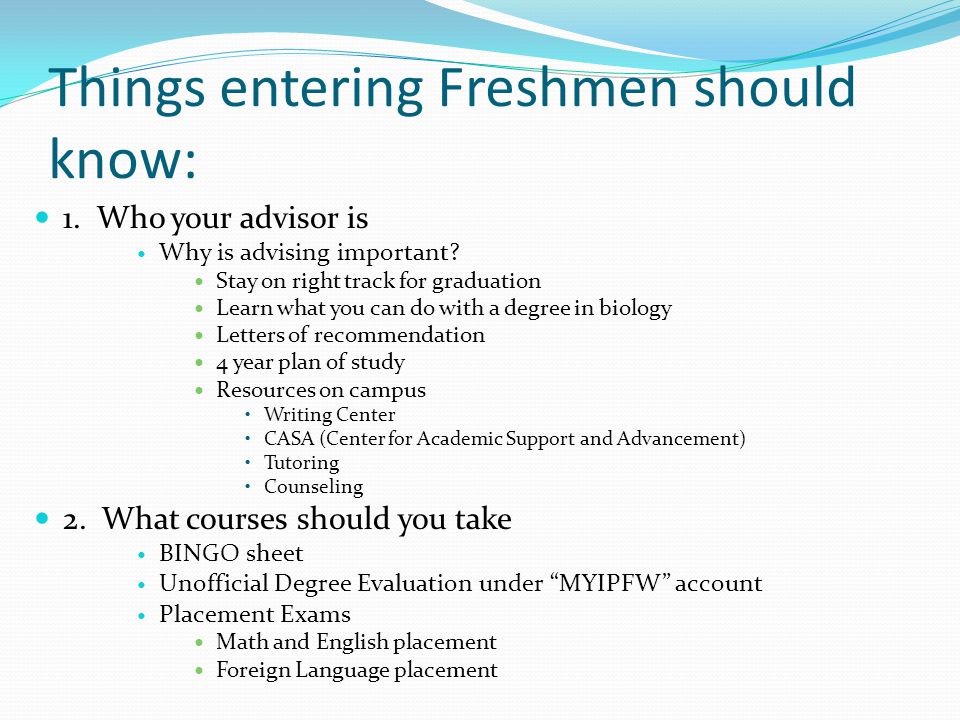Things entering Freshmen should know: 1. Who your advisor is Why is advising important.
