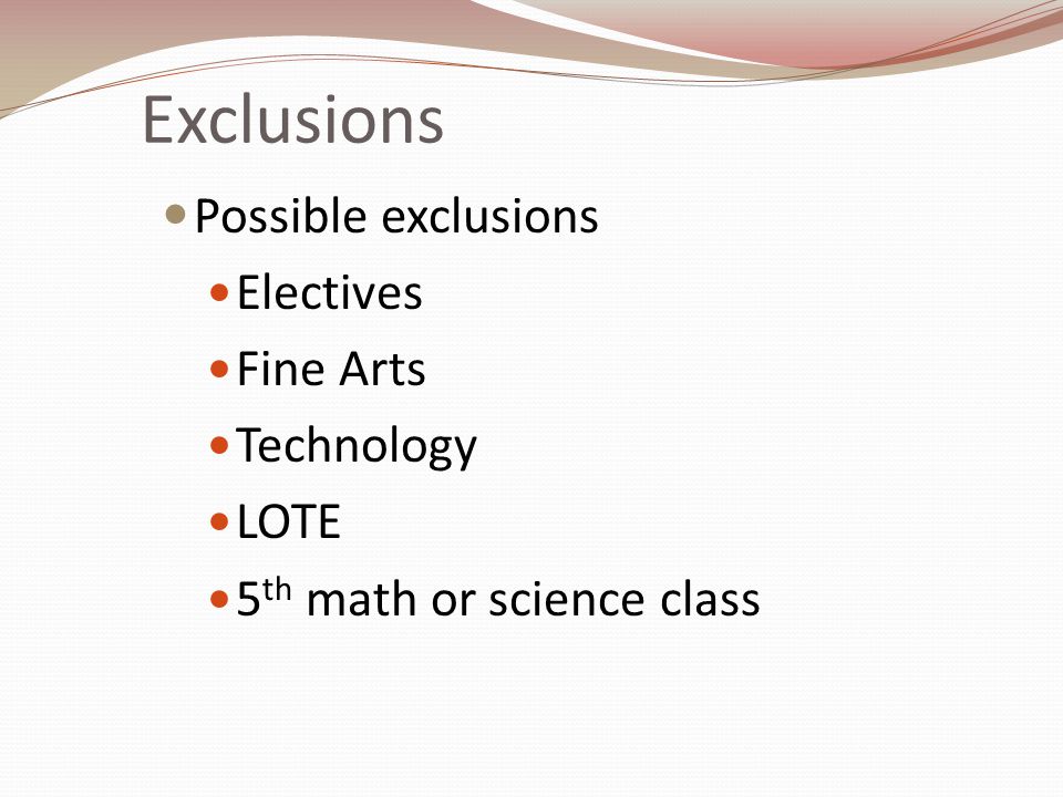 Exclusions Possible exclusions Electives Fine Arts Technology LOTE 5 th math or science class