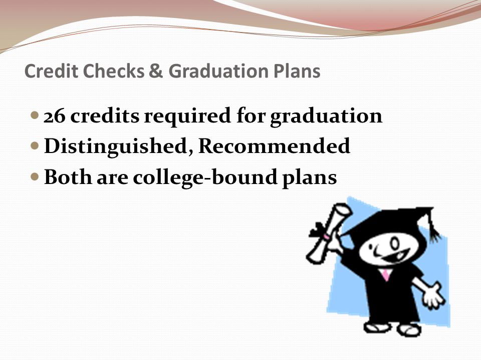 Credit Checks & Graduation Plans 26 credits required for graduation Distinguished, Recommended Both are college-bound plans