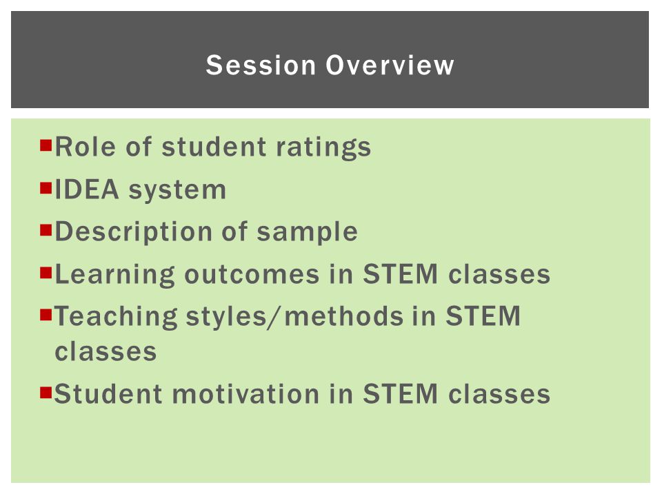  Role of student ratings  IDEA system  Description of sample  Learning outcomes in STEM classes  Teaching styles/methods in STEM classes  Student motivation in STEM classes Session Overview