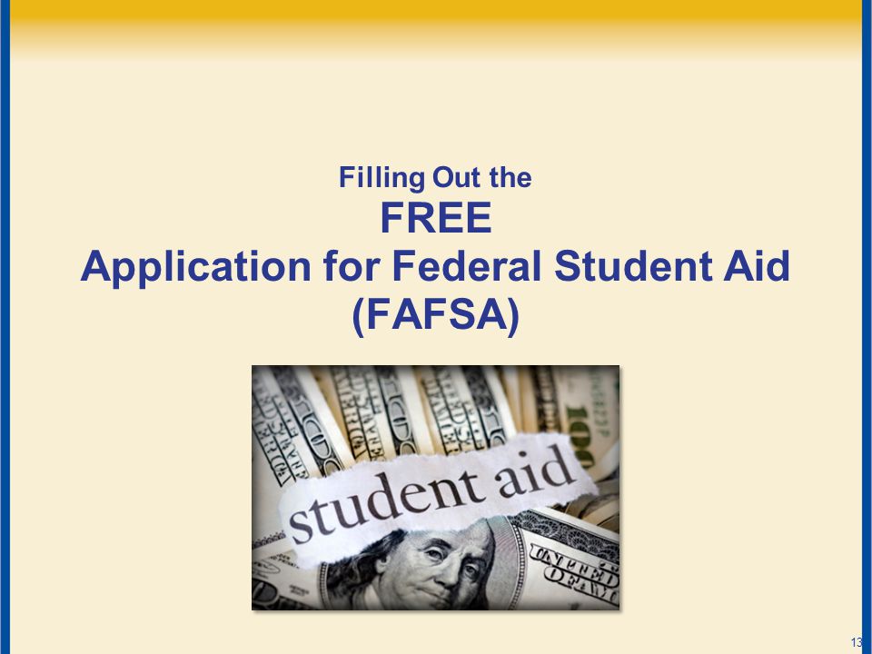 Filling Out the FREE Application for Federal Student Aid (FAFSA) 13