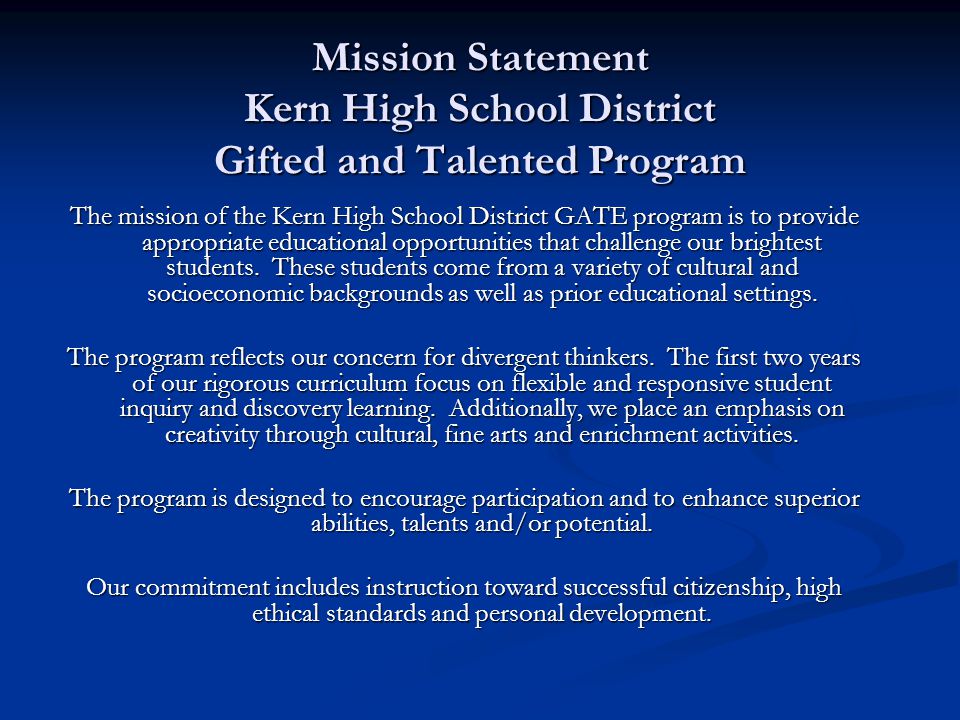 Mission Statement Kern High School District Gifted and Talented Program The mission of the Kern High School District GATE program is to provide appropriate educational opportunities that challenge our brightest students.