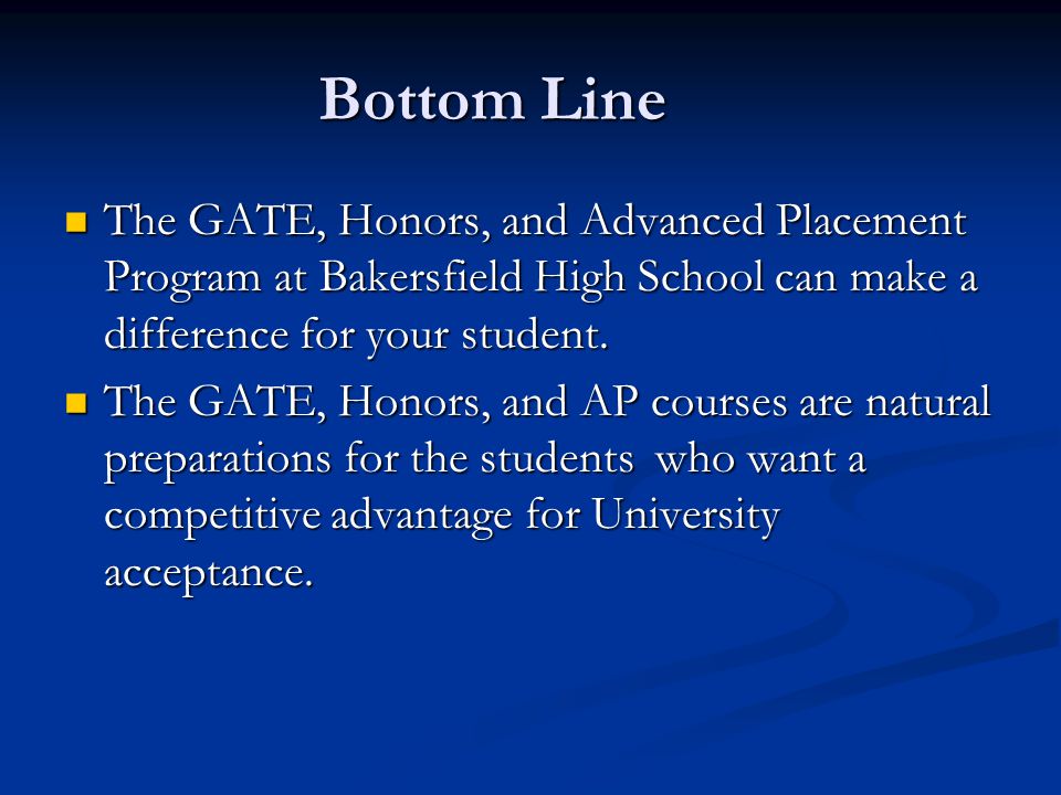Bottom Line The GATE, Honors, and Advanced Placement Program at Bakersfield High School can make a difference for your student.