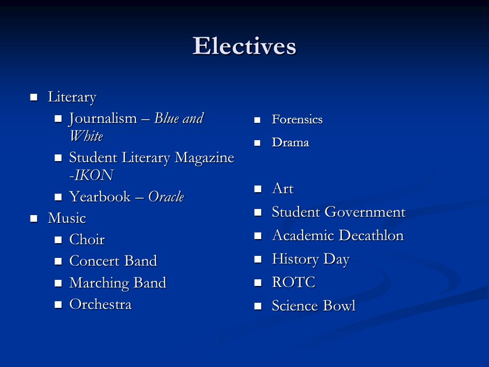 Electives Literary Literary Journalism – Blue and White Journalism – Blue and White Student Literary Magazine -IKON Student Literary Magazine -IKON Yearbook – Oracle Yearbook – Oracle Music Music Choir Choir Concert Band Concert Band Marching Band Marching Band Orchestra Orchestra Forensics Drama Art Student Government Academic Decathlon History Day ROTC Science Bowl