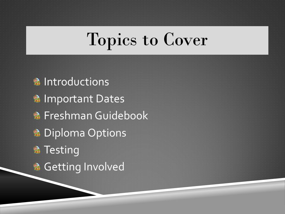 Topics to Cover Introductions Important Dates Freshman Guidebook Diploma Options Testing Getting Involved