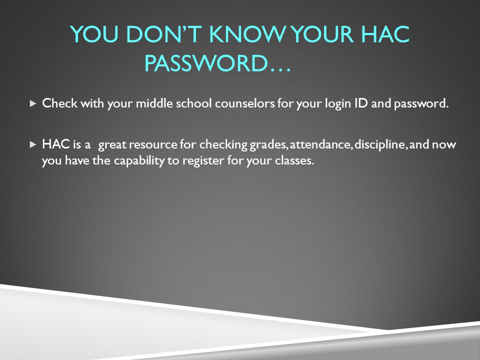YOU DON’T KNOW YOUR HAC PASSWORD…  Check with your middle school counselors for your login ID and password.