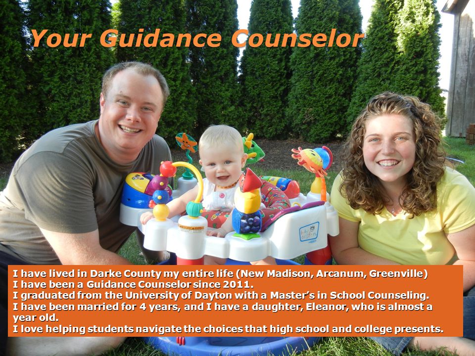 Your Guidance Counselor I have lived in Darke County my entire life (New Madison, Arcanum, Greenville) I have been a Guidance Counselor since 2011.