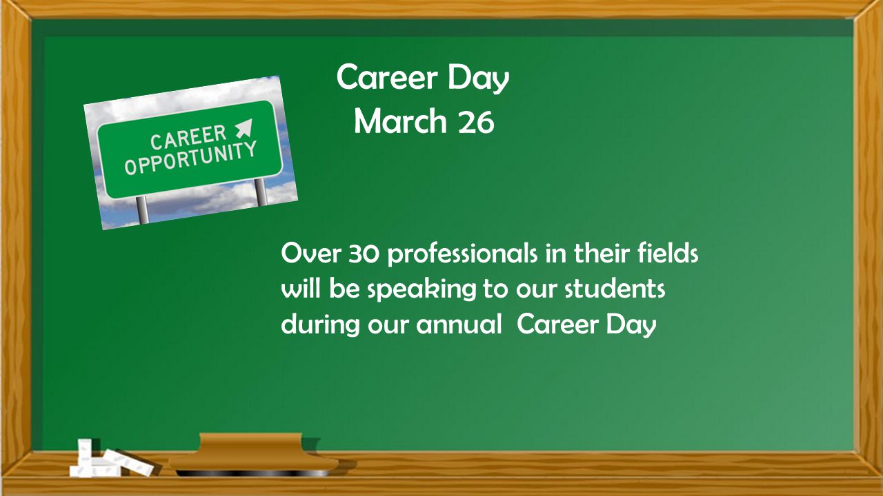 Career Day March 26 Over 30 professionals in their fields will be speaking to our students during our annual Career Day