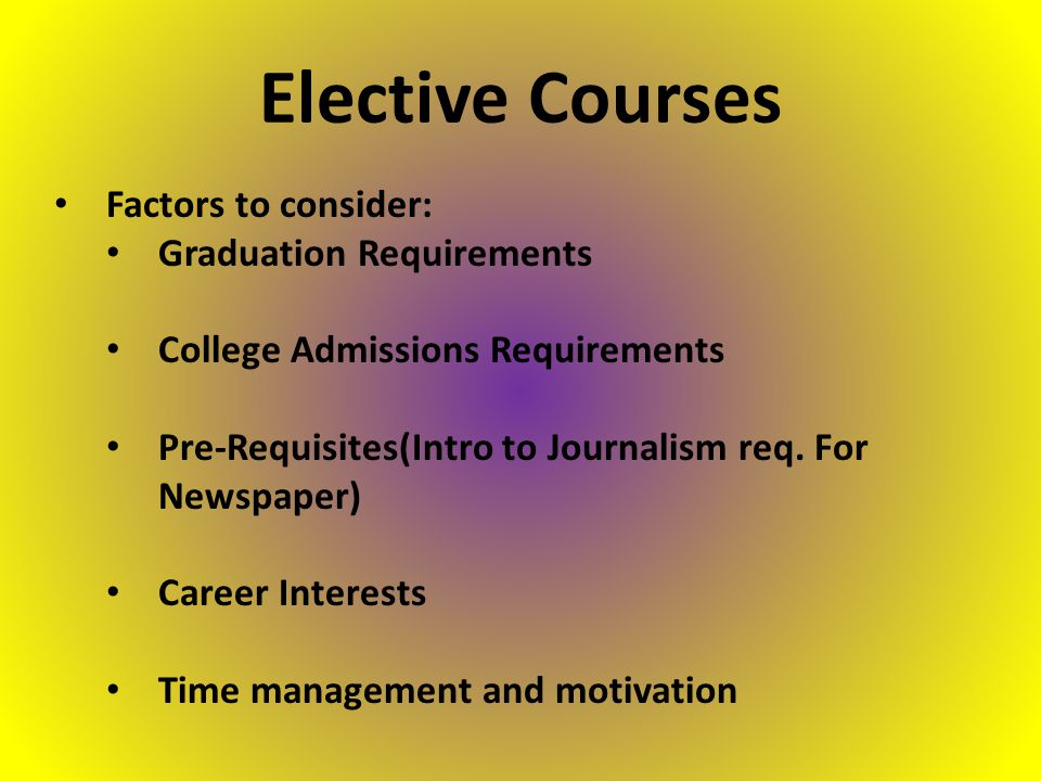 Factors to consider: Graduation Requirements College Admissions Requirements Pre-Requisites(Intro to Journalism req.