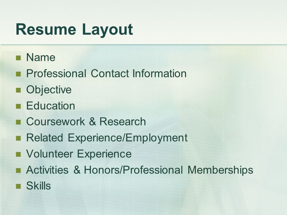 Resume Layout Name Professional Contact Information Objective Education Coursework & Research Related Experience/Employment Volunteer Experience Activities & Honors/Professional Memberships Skills