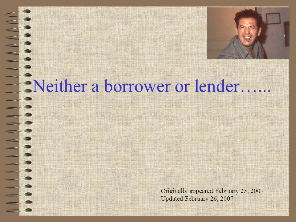 Neither a borrower or lender…... Originally appeared February 23, 2007 Updated February 26, 2007