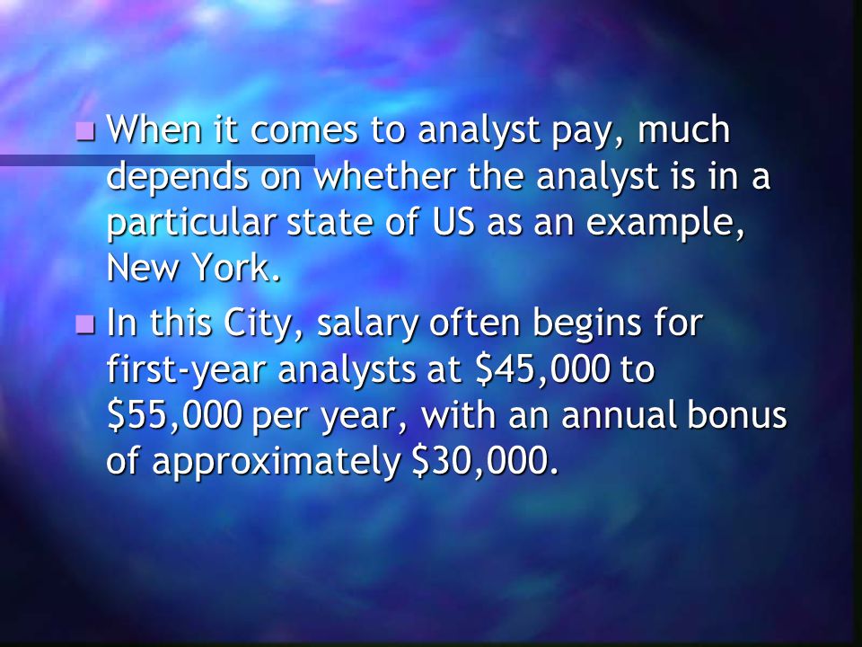 When it comes to analyst pay, much depends on whether the analyst is in a particular state of US as an example, New York.