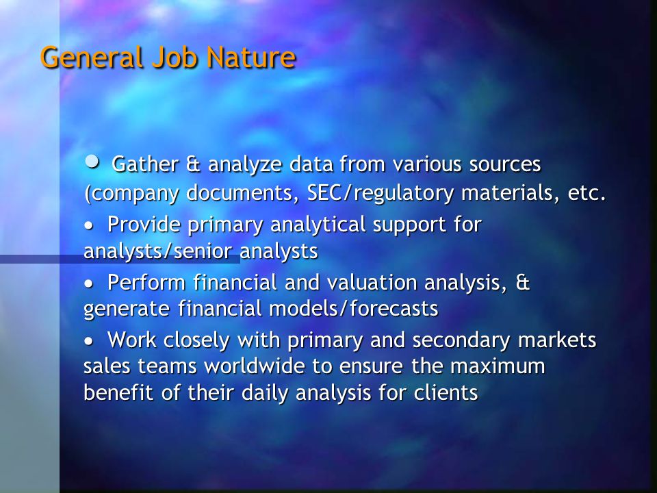 General Job Nature  Gather & analyze data from various sources (company documents, SEC/regulatory materials, etc.