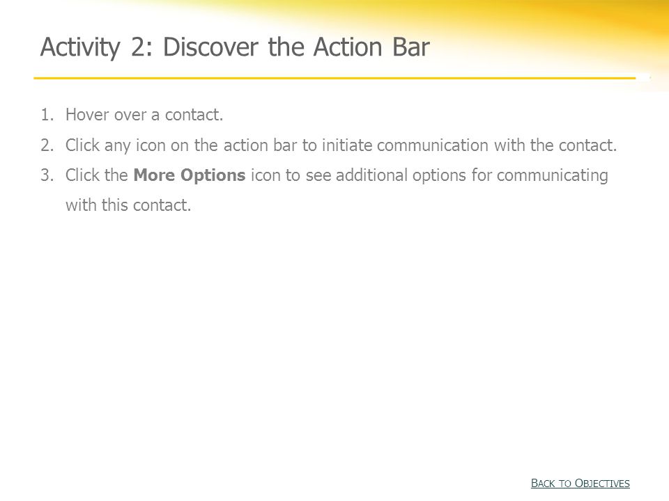 Activity 2: Discover the Action Bar B ACK TO O BJECTIVES B ACK TO O BJECTIVES 1.Hover over a contact.