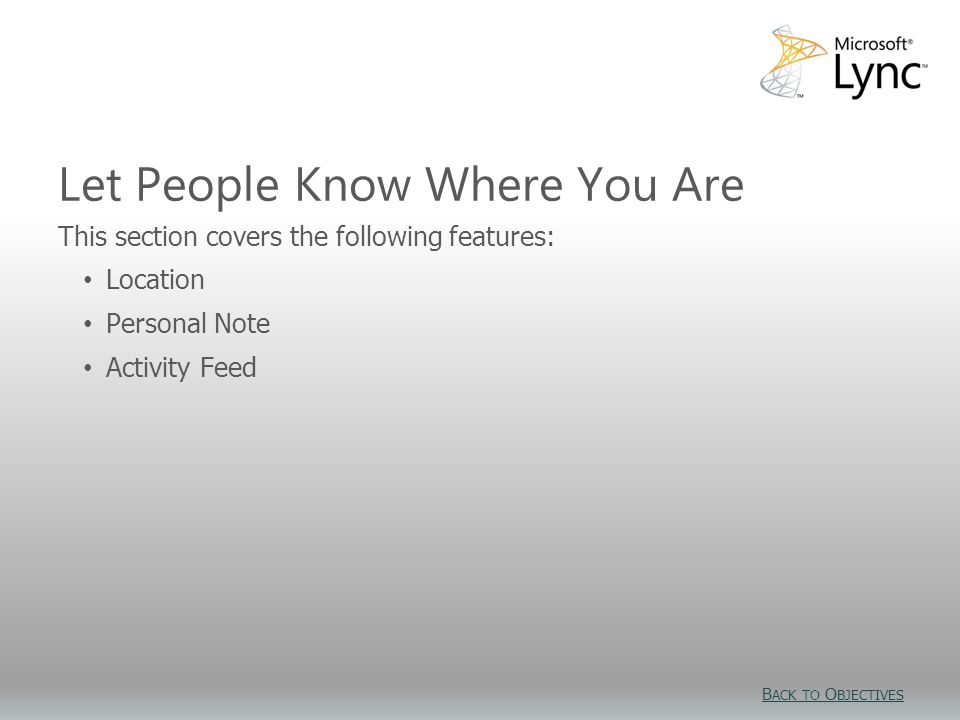 Let People Know Where You Are This section covers the following features: Location Personal Note Activity Feed B ACK TO O BJECTIVES B ACK TO O BJECTIVES