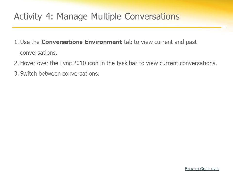 Activity 4: Manage Multiple Conversations B ACK TO O BJECTIVES B ACK TO O BJECTIVES 1.Use the Conversations Environment tab to view current and past conversations.