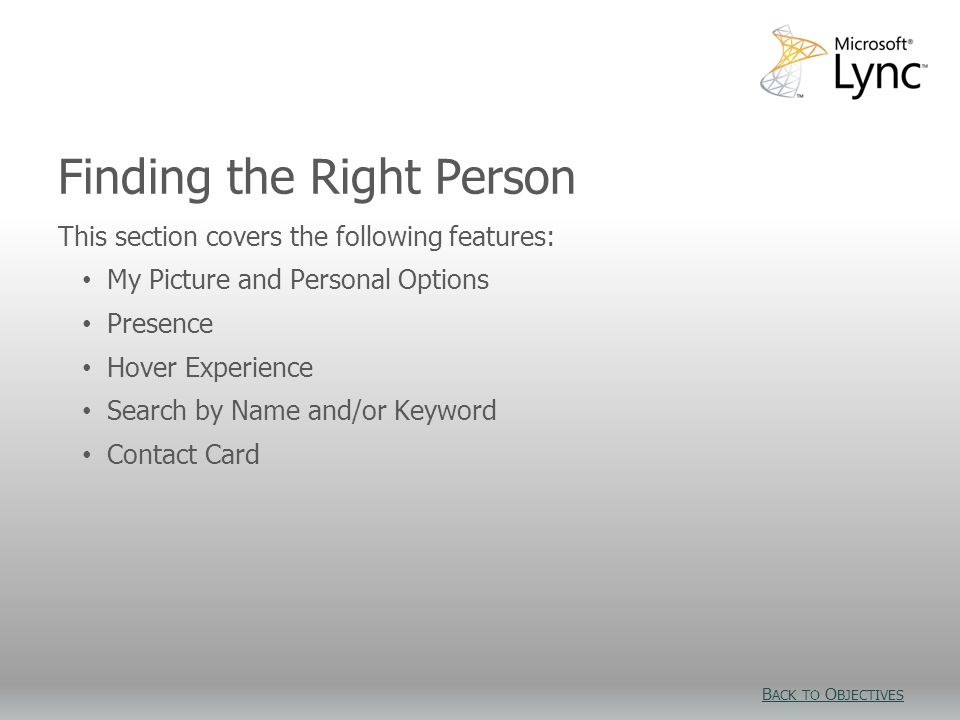 Finding the Right Person This section covers the following features: My Picture and Personal Options Presence Hover Experience Search by Name and/or Keyword Contact Card B ACK TO O BJECTIVES B ACK TO O BJECTIVES