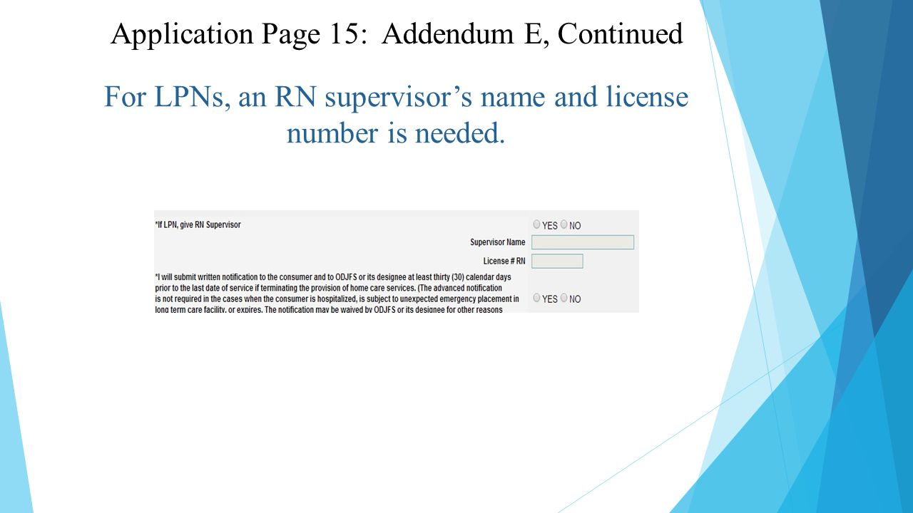 Application Page 15: Addendum E, Continued For LPNs, an RN supervisor’s name and license number is needed.