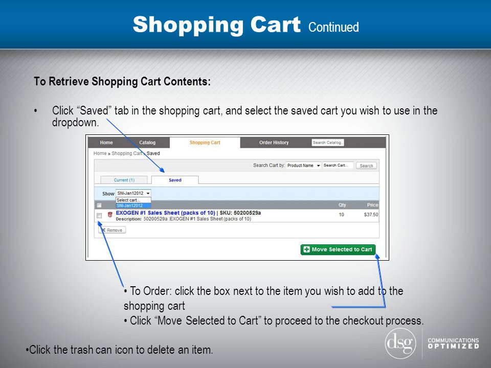 Shopping Cart Continued To Retrieve Shopping Cart Contents: Click Saved tab in the shopping cart, and select the saved cart you wish to use in the dropdown.