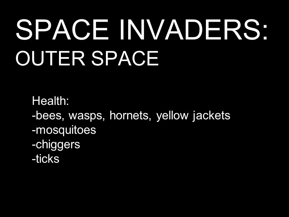 SPACE INVADERS: OUTER SPACE Health: -bees, wasps, hornets, yellow jackets -mosquitoes -chiggers -ticks