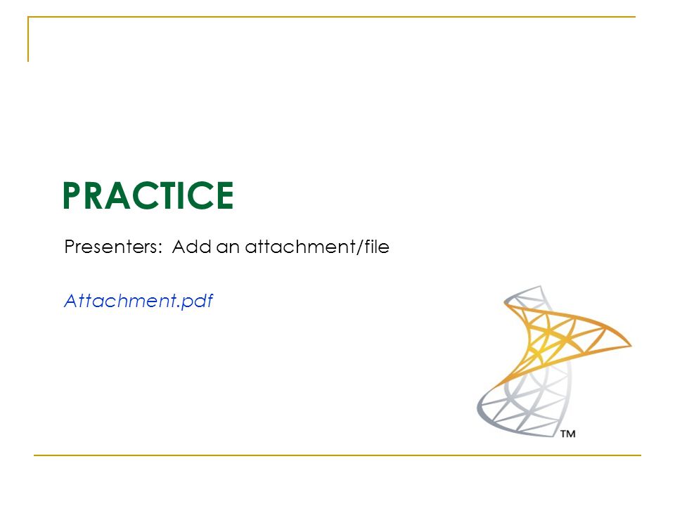 PRACTICE Presenters: Add an attachment/file Attachment.pdf