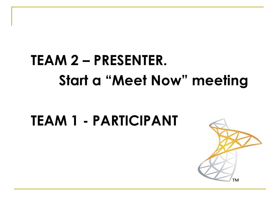 TEAM 2 – PRESENTER. Start a Meet Now meeting TEAM 1 - PARTICIPANT