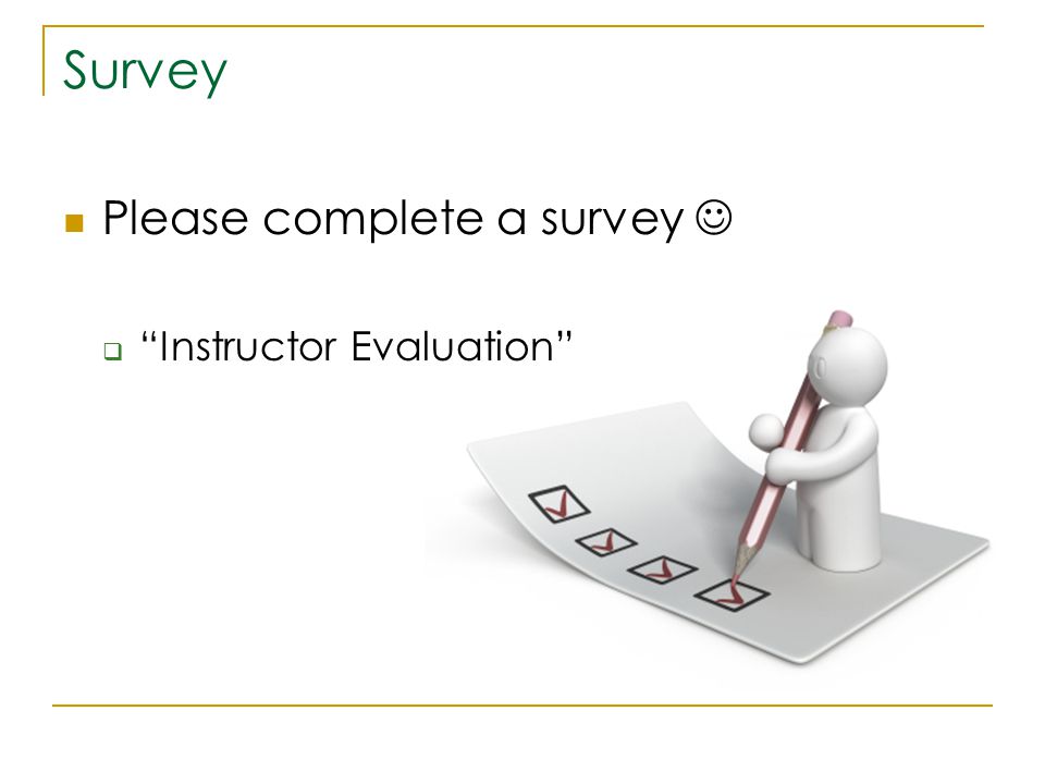 Survey Please complete a survey  Instructor Evaluation