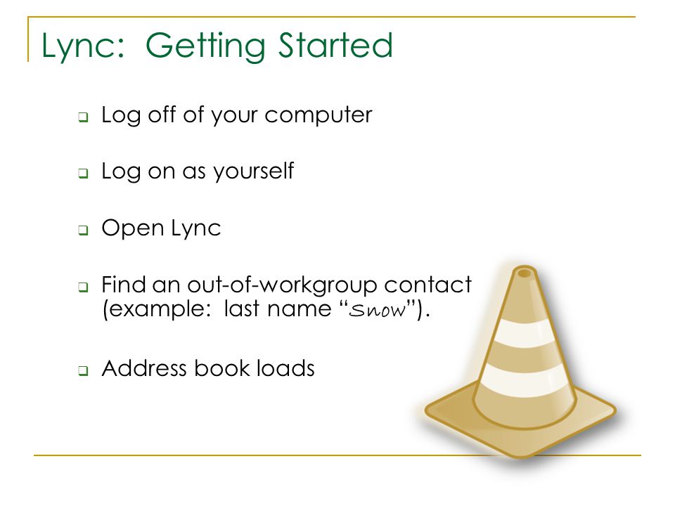  Log off of your computer  Log on as yourself  Open Lync  Find an out-of-workgroup contact (example: last name Snow ).