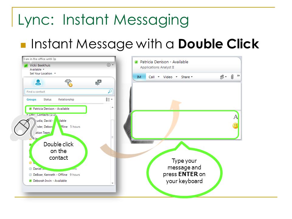 Lync: Instant Messaging Instant Message with a Double Click Double click on the contact Type your message and press ENTER on your keyboard
