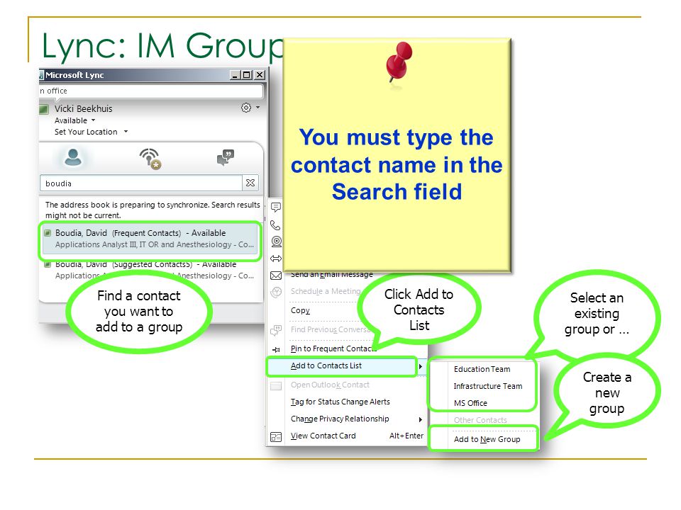 Lync: IM Groups Find a contact you want to add to a group Right click on the contact with your mouse Click Add to Contacts List Select an existing group or … Create a new group You must type the contact name in the Search field