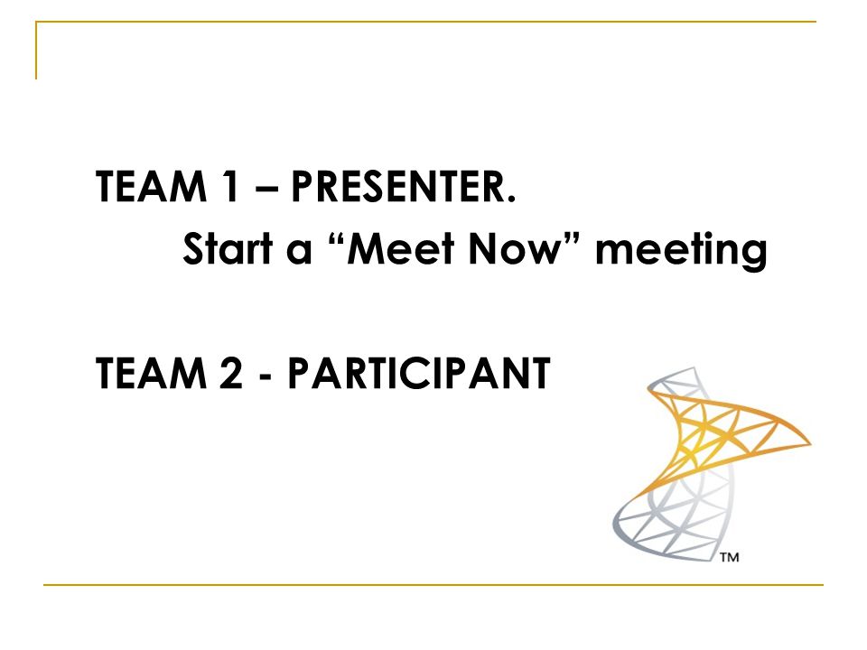 TEAM 1 – PRESENTER. Start a Meet Now meeting TEAM 2 - PARTICIPANT