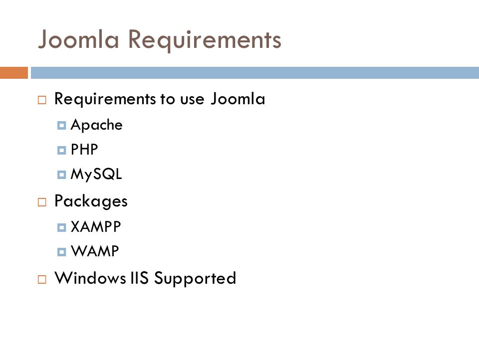 Joomla Requirements  Requirements to use Joomla  Apache  PHP  MySQL  Packages  XAMPP  WAMP  Windows IIS Supported