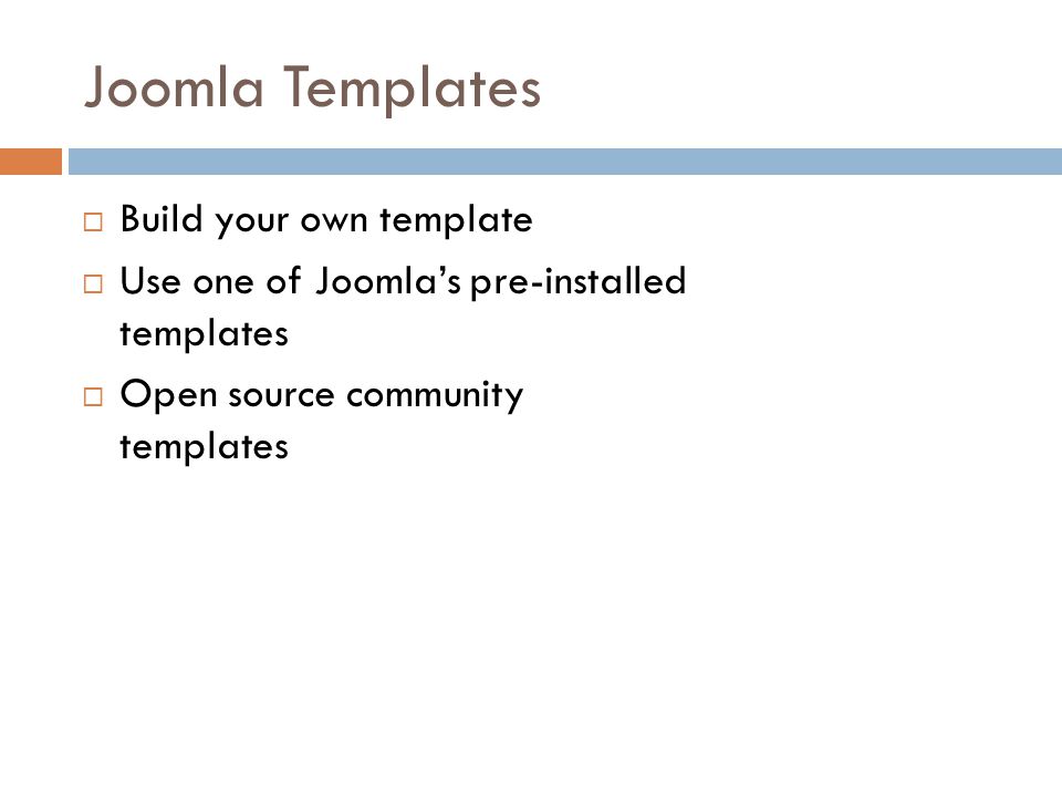 Joomla Templates  Build your own template  Use one of Joomla’s pre-installed templates  Open source community templates