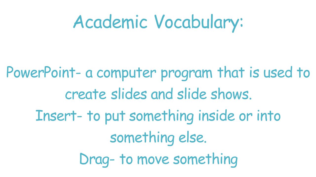 Academic Vocabulary: PowerPoint- a computer program that is used to create slides and slide shows.
