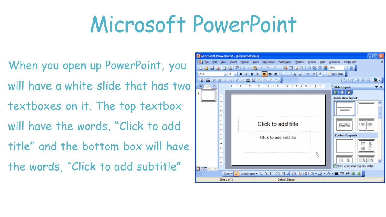 Microsoft PowerPoint When you open up PowerPoint, you will have a white slide that has two textboxes on it.