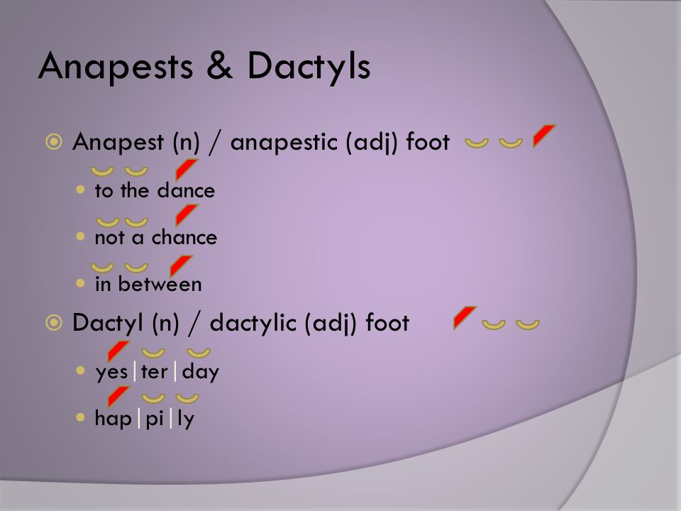 Anapests & Dactyls  Anapest (n) / anapestic (adj) foot to the dance not a chance in between  Dactyl (n) / dactylic (adj) foot yes|ter|day hap|pi|ly