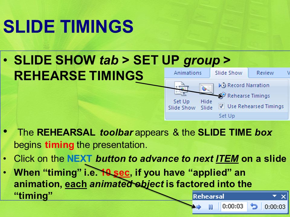 SLIDE TIMINGS SLIDE SHOW tab > SET UP group > REHEARSE TIMINGS The REHEARSAL toolbar appears & the SLIDE TIME box begins timing the presentation.