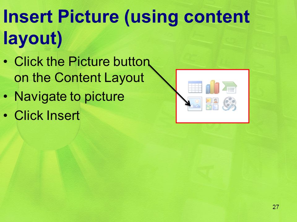 Insert Picture (using content layout) Click the Picture button on the Content Layout Navigate to picture Click Insert 27