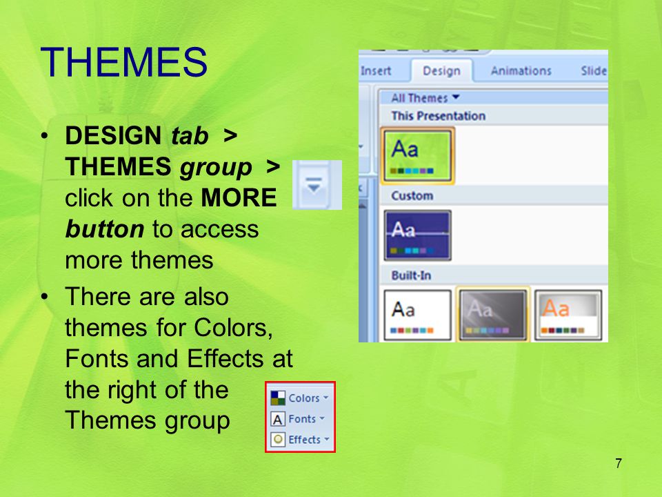 THEMES DESIGN tab > THEMES group > click on the MORE button to access more themes There are also themes for Colors, Fonts and Effects at the right of the Themes group 7