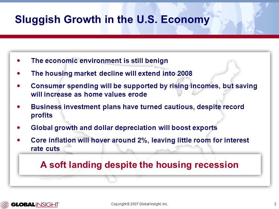 Copyright © 2007 Global Insight, Inc.2 A soft landing despite the housing recession Sluggish Growth in the U.S.