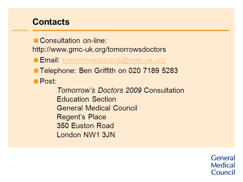 Contacts  Consultation on-line:       Telephone: Ben Griffith on  Post: Tomorrow’s Doctors 2009 Consultation Education Section General Medical Council Regent’s Place 350 Euston Road London NW1 3JN