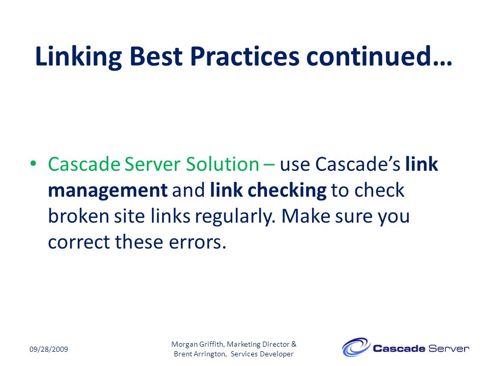 Linking Best Practices continued… 09/28/2009 Cascade Server Solution – use Cascade’s link management and link checking to check broken site links regularly.