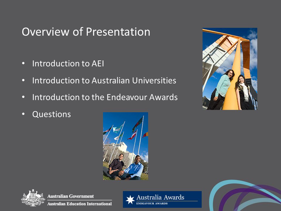 Overview of Presentation Introduction to AEI Introduction to Australian Universities Introduction to the Endeavour Awards Questions